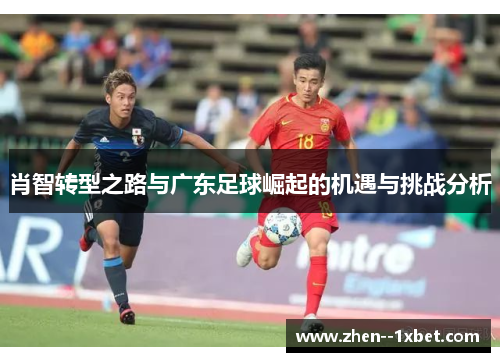 肖智转型之路与广东足球崛起的机遇与挑战分析