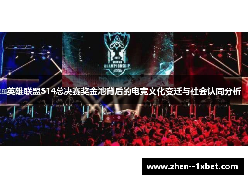英雄联盟S14总决赛奖金池背后的电竞文化变迁与社会认同分析