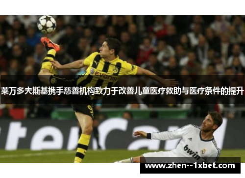 莱万多夫斯基携手慈善机构致力于改善儿童医疗救助与医疗条件的提升