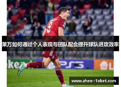 莱万如何通过个人表现与团队配合提升球队进攻效率