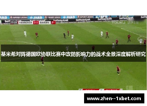 基米希对阵德国欧协联比赛中攻防影响力的战术全景深度解析研究