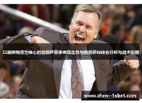 以奥斯梅恩为核心的世俱杯赛季表现走势与前景研判综合分析与战术影响