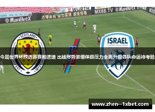 今晨世界杯预选赛赛前速递 出线形势紧绷保级压力全面升级各队命运待考验
