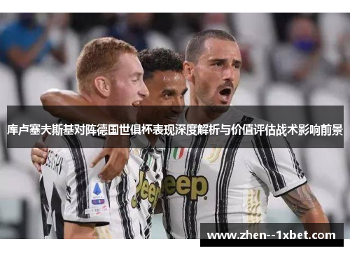 库卢塞夫斯基对阵德国世俱杯表现深度解析与价值评估战术影响前景