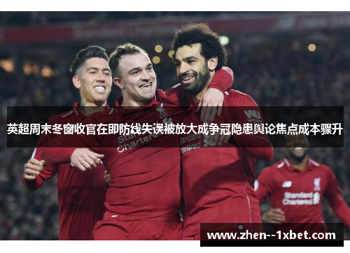 英超周末冬窗收官在即防线失误被放大成争冠隐患舆论焦点成本骤升