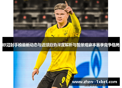 欧冠射手榜最新动态与进球趋势深度解析与前景观察本赛季竞争格局