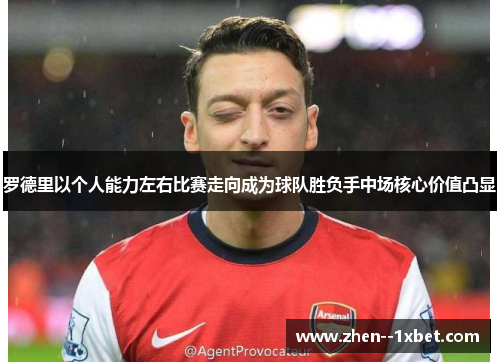 罗德里以个人能力左右比赛走向成为球队胜负手中场核心价值凸显