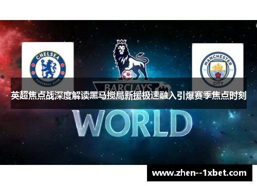 英超焦点战深度解读黑马搅局新援极速融入引爆赛季焦点时刻