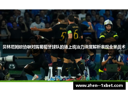 贝林厄姆欧协联对阵葡萄牙球队的场上统治力深度解析表现全景战术