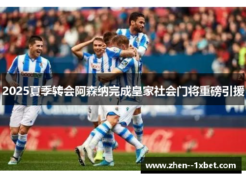 2025夏季转会阿森纳完成皇家社会门将重磅引援