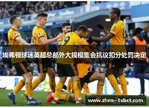 埃弗顿球迷英超总部外大规模集会抗议扣分处罚决定