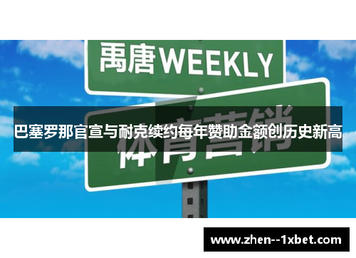 巴塞罗那官宣与耐克续约每年赞助金额创历史新高 巴塞罗那官宣与耐克续约每年赞助金额创历史新高