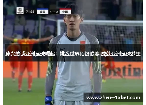 孙兴慜谈亚洲足球崛起:挑战世界顶级联赛 成就亚洲足球梦想 孙兴慜谈亚洲足球崛起:挑战世界顶级联赛 成就亚洲足球梦想
