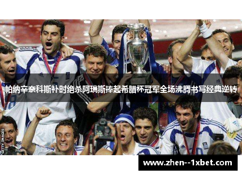 帕纳辛奈科斯补时绝杀阿瑞斯捧起希腊杯冠军全场沸腾书写经典逆转 帕纳辛奈科斯补时绝杀阿瑞斯捧起希腊杯冠军全场沸腾书写经典逆转