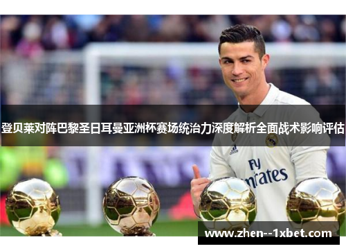 登贝莱对阵巴黎圣日耳曼亚洲杯赛场统治力深度解析全面战术影响评估