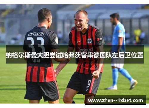 纳格尔斯曼大胆尝试哈弗茨客串德国队左后卫位置