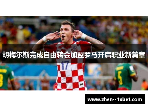 胡梅尔斯完成自由转会加盟罗马开启职业新篇章