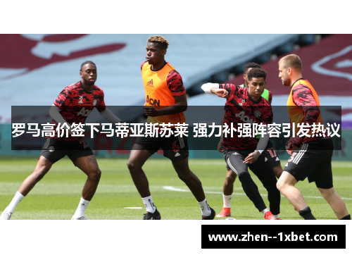 罗马高价签下马蒂亚斯苏莱 强力补强阵容引发热议