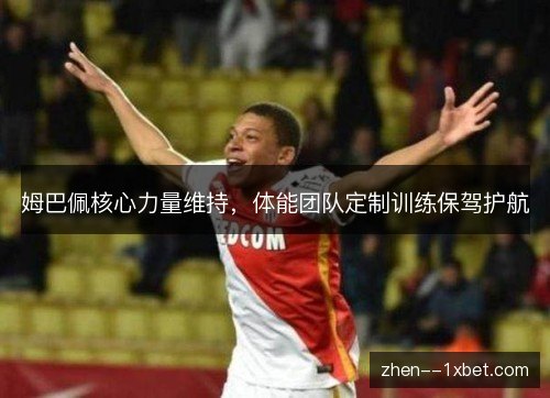 姆巴佩核心力量维持，体能团队定制训练保驾护航